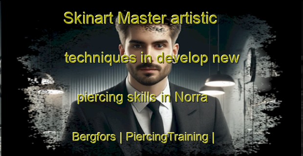 Skinart Master artistic techniques in develop new piercing skills in Norra Bergfors | PiercingTraining | PiercingClasses | SkinartTraining-Sweden